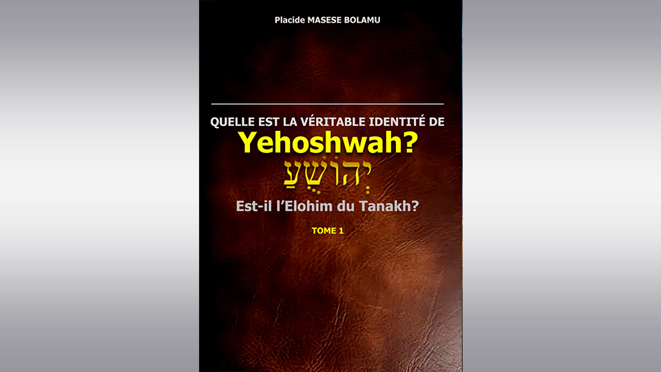 Quelle est la Véritable Identité de יְהוֹשֻׁעַ Yehoshwah? Est-il l’Elohim du Tanakh ? Tome 1