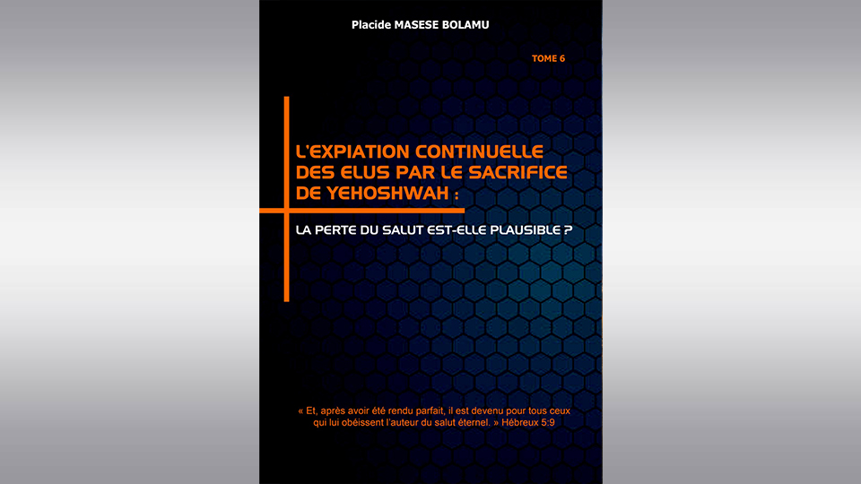  L’EXPIATION CONTINUELLE DES ELUS PAR LE SACRIFICE DE YEHOSHWAH : LA PERTE DU SALUT EST-ELLE PLAUSIBLE ? TOME 6